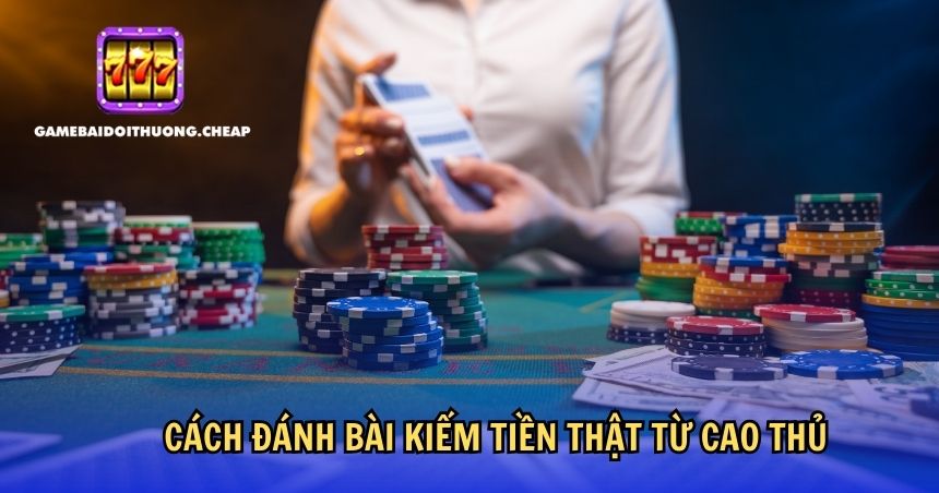 Cách đánh bài kiếm tiền thật từ cao thủ